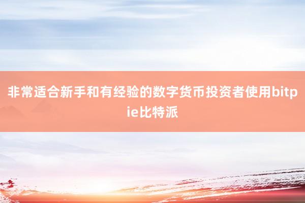 非常适合新手和有经验的数字货币投资者使用bitpie比特派