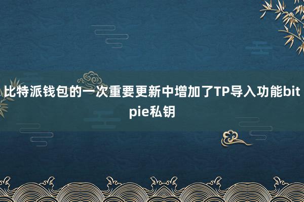 比特派钱包的一次重要更新中增加了TP导入功能bitpie私钥