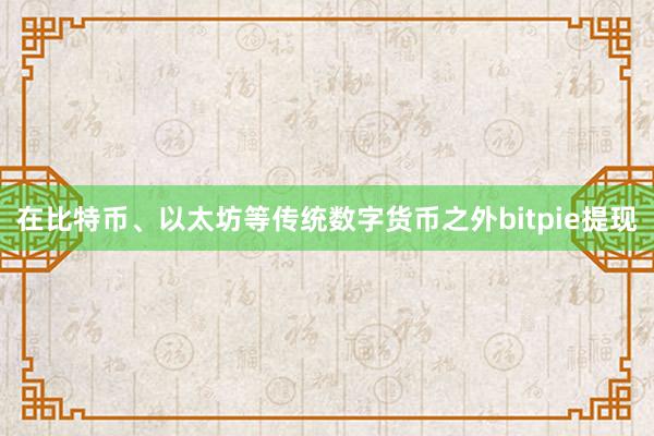 在比特币、以太坊等传统数字货币之外bitpie提现