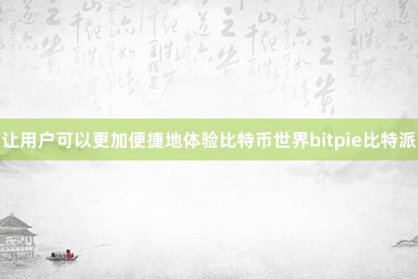 让用户可以更加便捷地体验比特币世界bitpie比特派