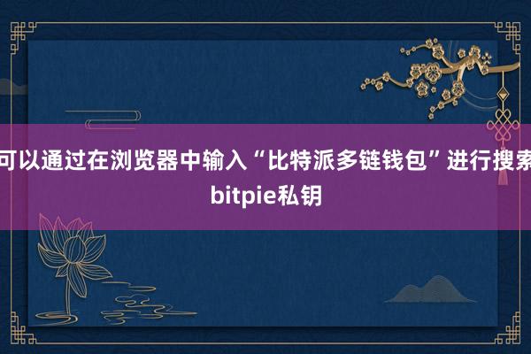 可以通过在浏览器中输入“比特派多链钱包”进行搜索bitpie私钥