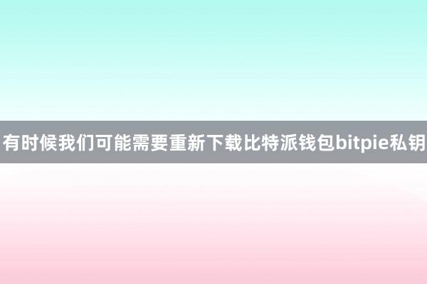 有时候我们可能需要重新下载比特派钱包bitpie私钥