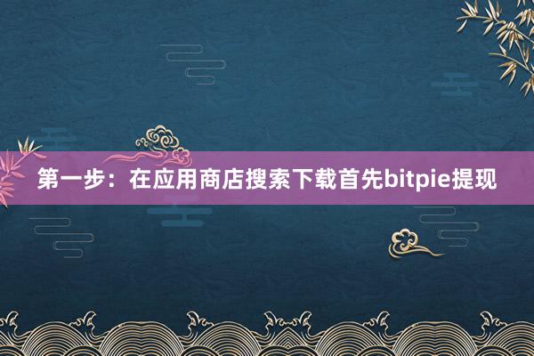 第一步：在应用商店搜索下载首先bitpie提现