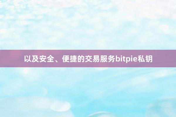 以及安全、便捷的交易服务bitpie私钥