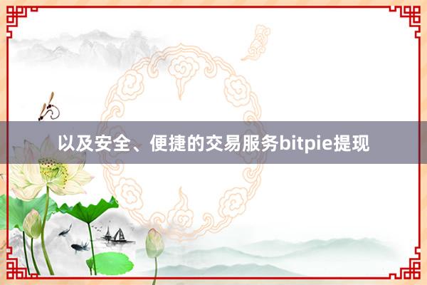 以及安全、便捷的交易服务bitpie提现