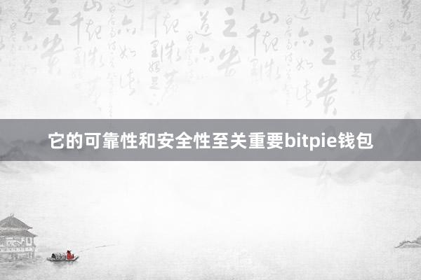 它的可靠性和安全性至关重要bitpie钱包