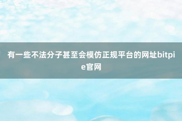 有一些不法分子甚至会模仿正规平台的网址bitpie官网