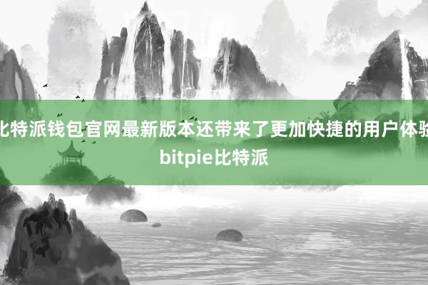 比特派钱包官网最新版本还带来了更加快捷的用户体验bitpie比特派