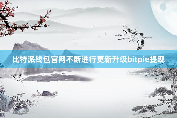 比特派钱包官网不断进行更新升级bitpie提现