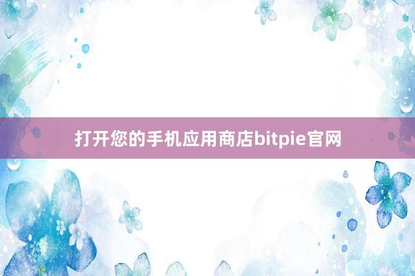 打开您的手机应用商店bitpie官网