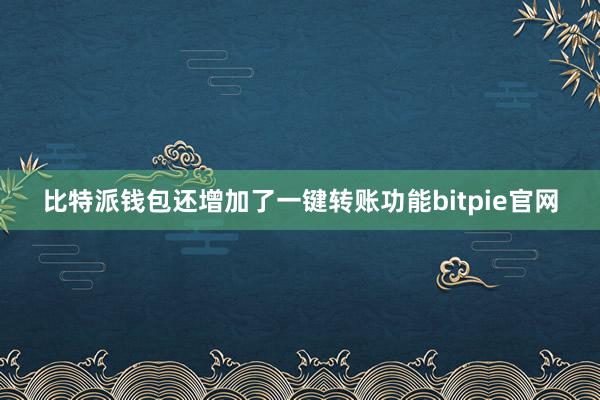 比特派钱包还增加了一键转账功能bitpie官网