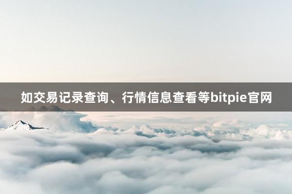 如交易记录查询、行情信息查看等bitpie官网