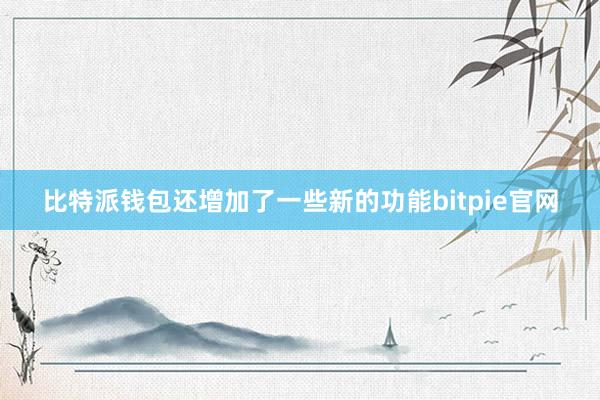 比特派钱包还增加了一些新的功能bitpie官网