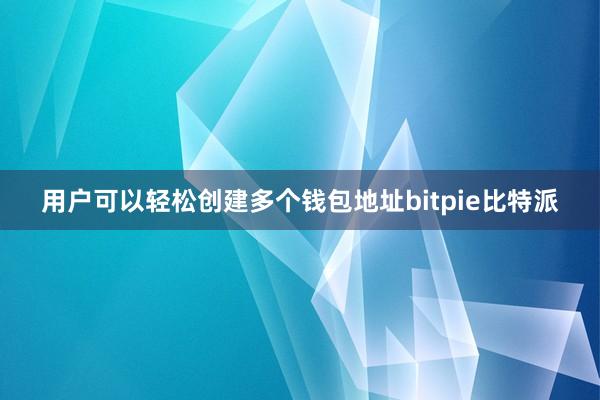 用户可以轻松创建多个钱包地址bitpie比特派