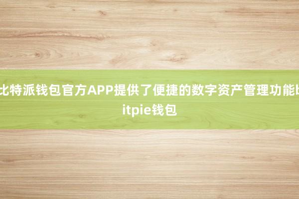 比特派钱包官方APP提供了便捷的数字资产管理功能bitpie钱包