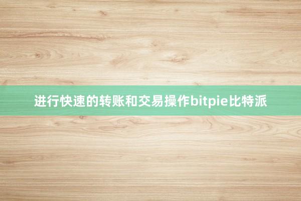 进行快速的转账和交易操作bitpie比特派