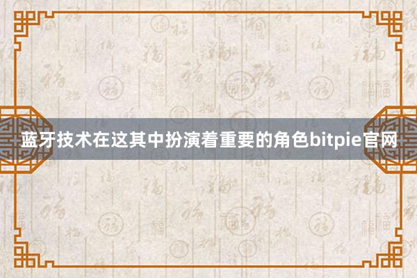 蓝牙技术在这其中扮演着重要的角色bitpie官网