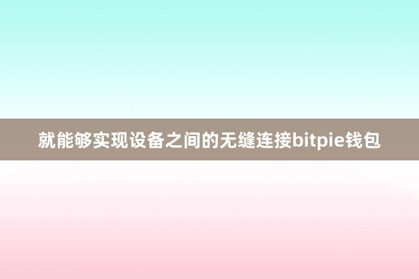 就能够实现设备之间的无缝连接bitpie钱包