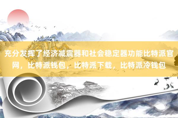 充分发挥了经济减震器和社会稳定器功能比特派官网，比特派钱包，比特派下载，比特派冷钱包