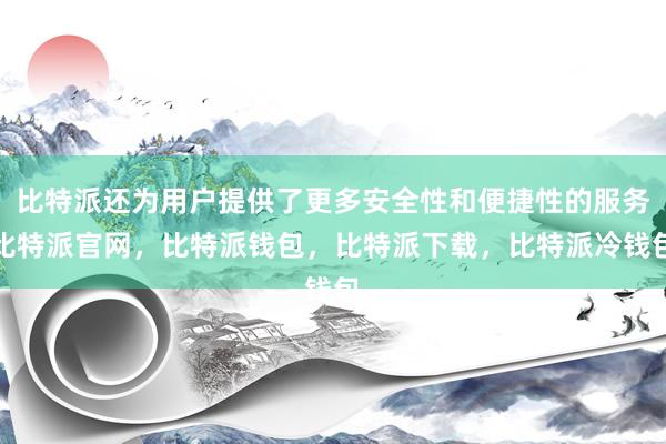 比特派还为用户提供了更多安全性和便捷性的服务比特派官网，比特派钱包，比特派下载，比特派冷钱包