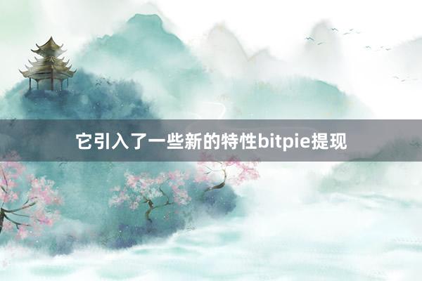 它引入了一些新的特性bitpie提现