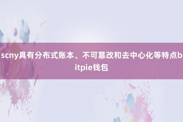 scny具有分布式账本、不可篡改和去中心化等特点bitpie钱包