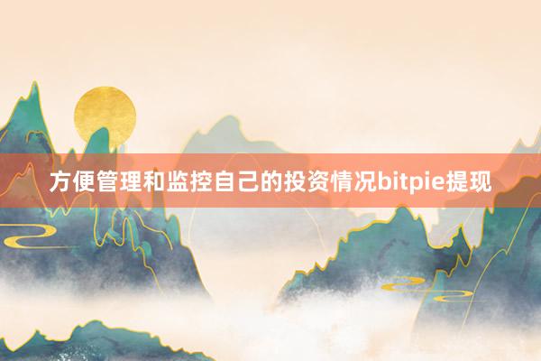 方便管理和监控自己的投资情况bitpie提现