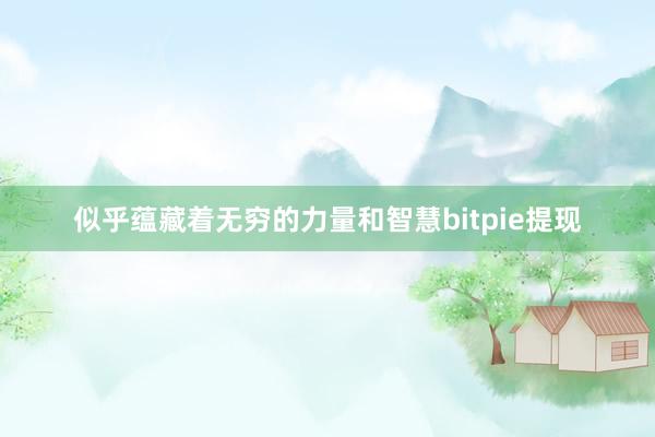 似乎蕴藏着无穷的力量和智慧bitpie提现