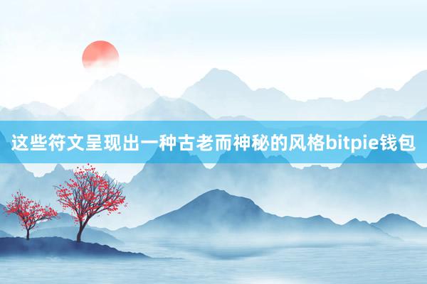 这些符文呈现出一种古老而神秘的风格bitpie钱包