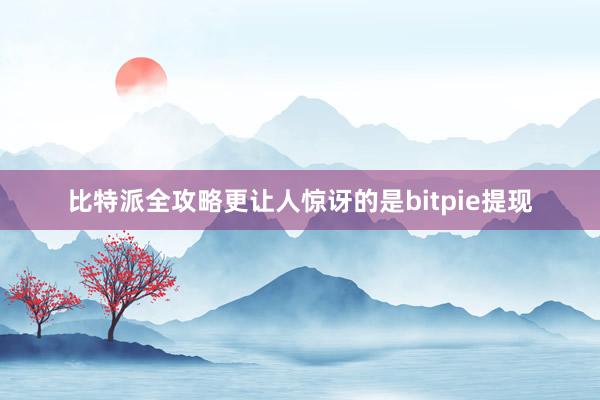 比特派全攻略更让人惊讶的是bitpie提现