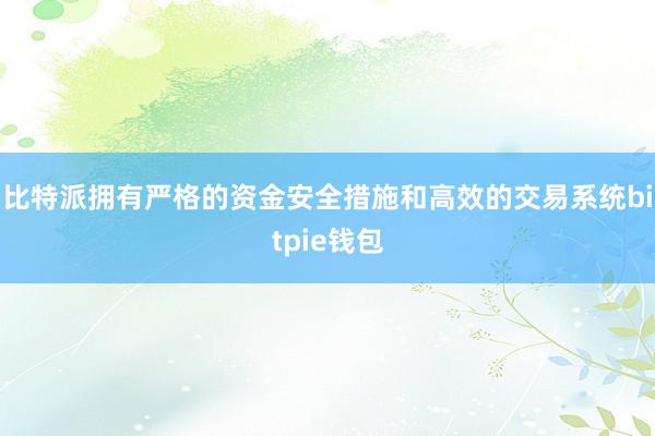 比特派拥有严格的资金安全措施和高效的交易系统bitpie钱包