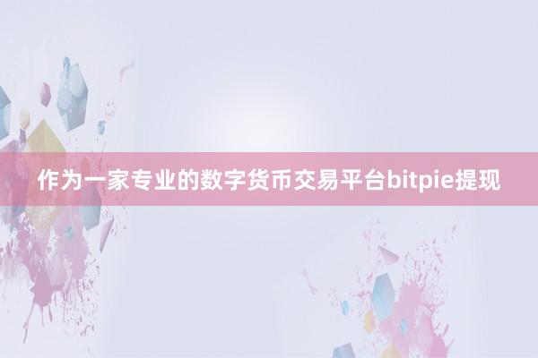 作为一家专业的数字货币交易平台bitpie提现