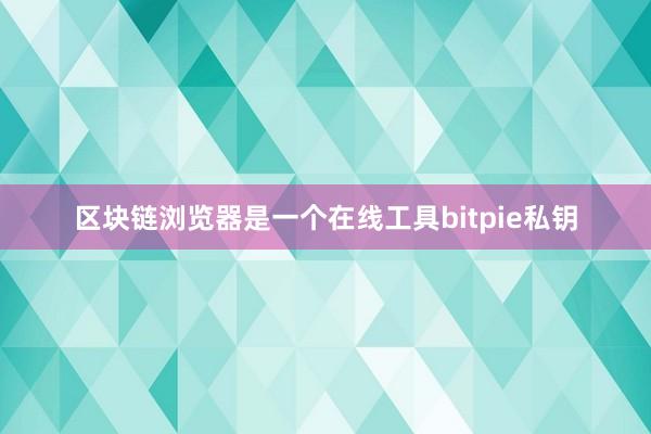 区块链浏览器是一个在线工具bitpie私钥