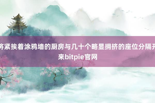 将紧挨着涂鸦墙的厨房与几十个略显拥挤的座位分隔开来bitpie官网