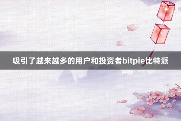 吸引了越来越多的用户和投资者bitpie比特派