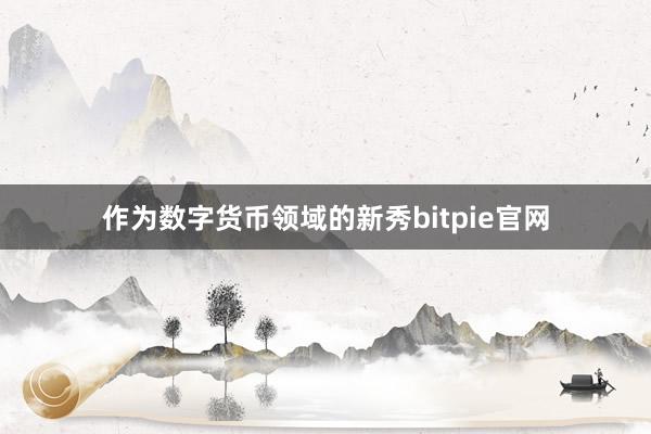 作为数字货币领域的新秀bitpie官网