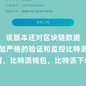 该版本还对区块链数据进行了更加严格的验证和监控比特派官网，比特派钱包，比特派下载，比特派冷钱包