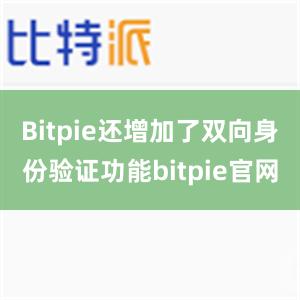 Bitpie还增加了双向身份验证功能bitpie官网