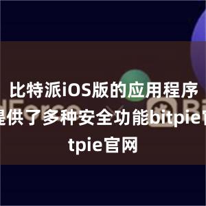 比特派iOS版的应用程序还提供了多种安全功能bitpie官网