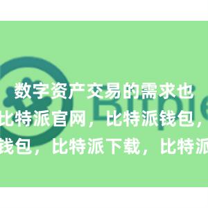 数字资产交易的需求也越来越大比特派官网，比特派钱包，比特派下载，比特派冷钱包