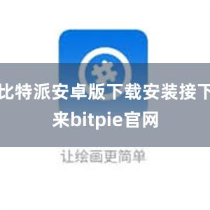 比特派安卓版下载安装接下来bitpie官网