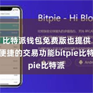 比特派钱包免费版也提供了便捷的交易功能bitpie比特派