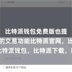 比特派钱包免费版也提供了便捷的交易功能比特派官网，比特派钱包，比特派下载，比特派冷钱包