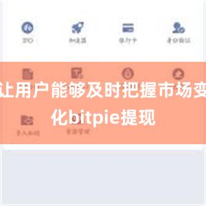 让用户能够及时把握市场变化bitpie提现