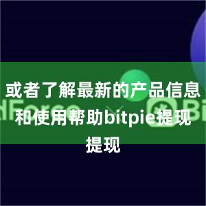 或者了解最新的产品信息和使用帮助bitpie提现