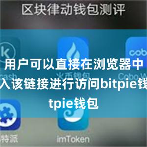 用户可以直接在浏览器中输入该链接进行访问bitpie钱包