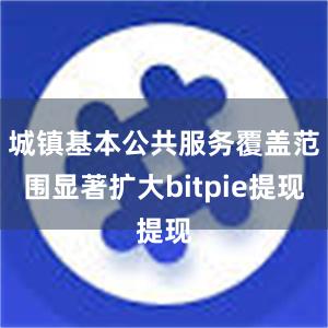 城镇基本公共服务覆盖范围显著扩大bitpie提现