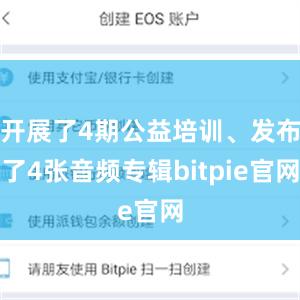 开展了4期公益培训、发布了4张音频专辑bitpie官网