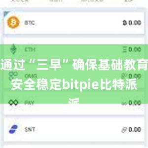 通过“三早”确保基础教育安全稳定bitpie比特派