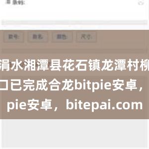 涓水湘潭县花石镇龙潭村柳树湾决口已完成合龙bitpie安卓，bitepai.com